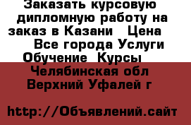 Заказать курсовую, дипломную работу на заказ в Казани › Цена ­ 500 - Все города Услуги » Обучение. Курсы   . Челябинская обл.,Верхний Уфалей г.